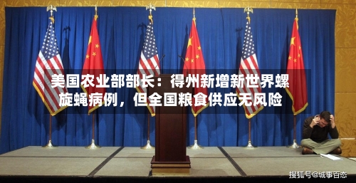 美国农业部部长:得州新增新世界螺旋蝇病例,但全国粮食供应无风险