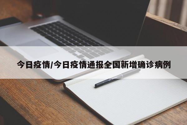 今日疫情/今日疫情通报全国新增确诊病例