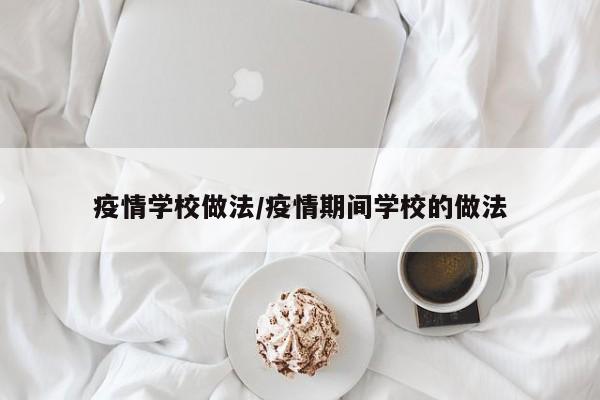 疫情学校做法/疫情期间学校的做法