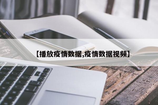 【播放疫情数据,疫情数据视频】