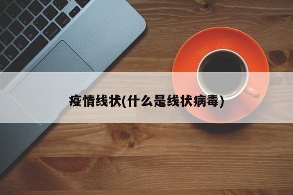 疫情线状(什么是线状病毒)