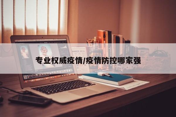 专业权威疫情/疫情防控哪家强