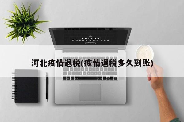 河北疫情退税(疫情退税多久到账)