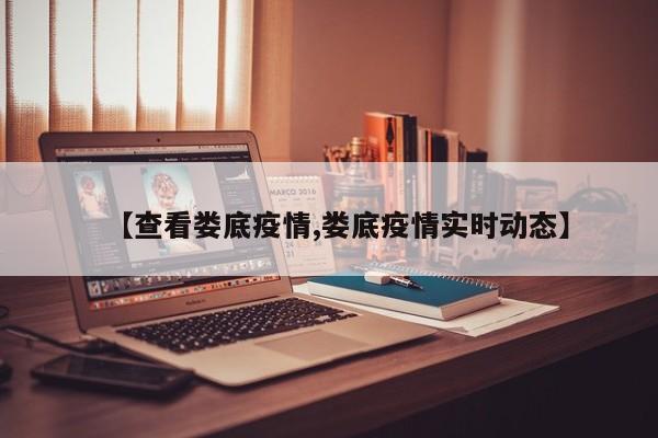 【查看娄底疫情,娄底疫情实时动态】