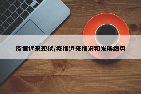 疫情近来现状/疫情近来情况和发展趋势