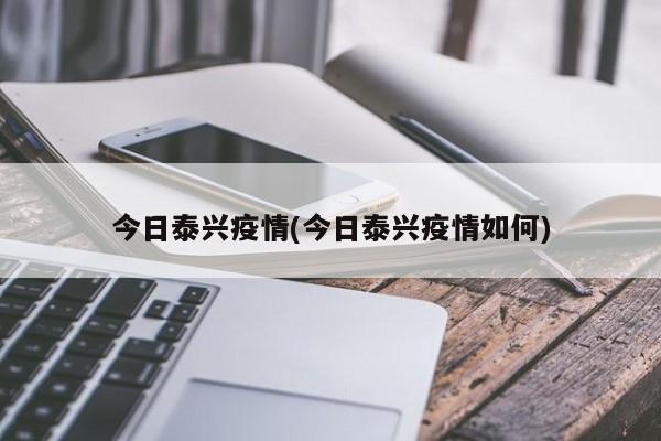 今日泰兴疫情(今日泰兴疫情如何)