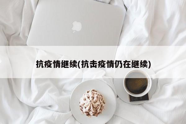 抗疫情继续(抗击疫情仍在继续)