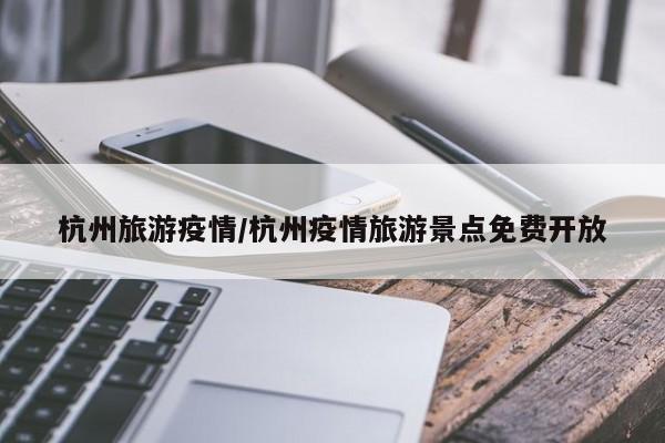 杭州旅游疫情/杭州疫情旅游景点免费开放