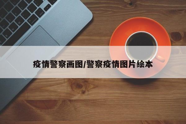 疫情警察画图/警察疫情图片绘本