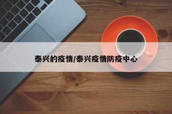 泰兴的疫情/泰兴疫情防疫中心