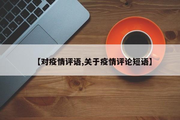 【对疫情评语,关于疫情评论短语】