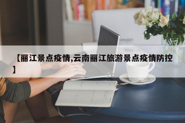 【丽江景点疫情,云南丽江旅游景点疫情防控】