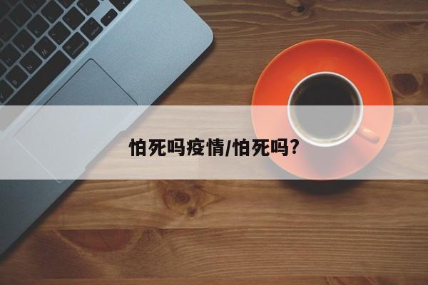 怕死吗疫情/怕死吗?