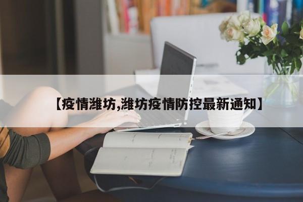 【疫情潍坊,潍坊疫情防控最新通知】