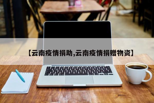 【云南疫情捐助,云南疫情捐赠物资】