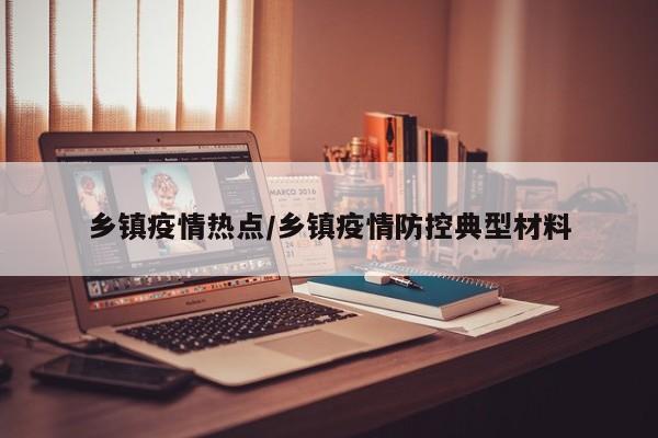 乡镇疫情热点/乡镇疫情防控典型材料