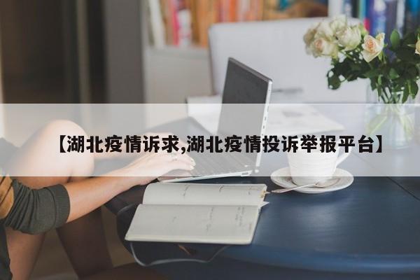 【湖北疫情诉求,湖北疫情投诉举报平台】